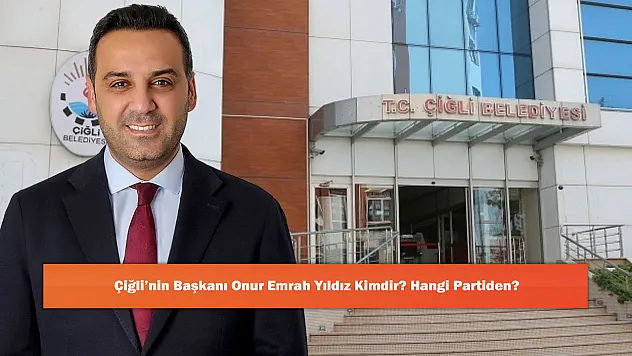 Çiğli'nin Başkanı Onur Emrah Yıldız Kimdir? Hangi Partiden?