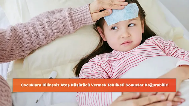 Çocuklara Bilinçsiz Ateş Düşürücü Vermek Tehlikeli Sonuçlar Doğurabilir!