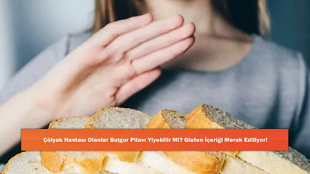 Çölyak Hastası Olanlar Bulgur Pilavı Yiyebilir Mi? Gluten İçeriği Merak Ediliyor!