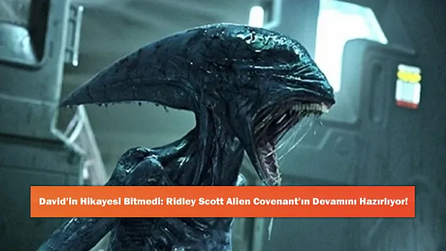 David'in Hikayesi Bitmedi: Ridley Scott Alien Covenant'ın Devamını Hazırlıyor!