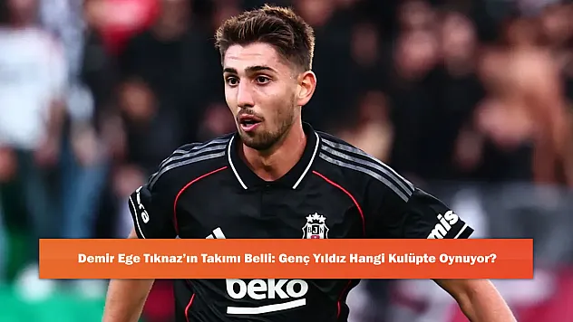 Demir Ege Tıknaz'ın Takımı Belli: Genç Yıldız Hangi Kulüpte Oynuyor?