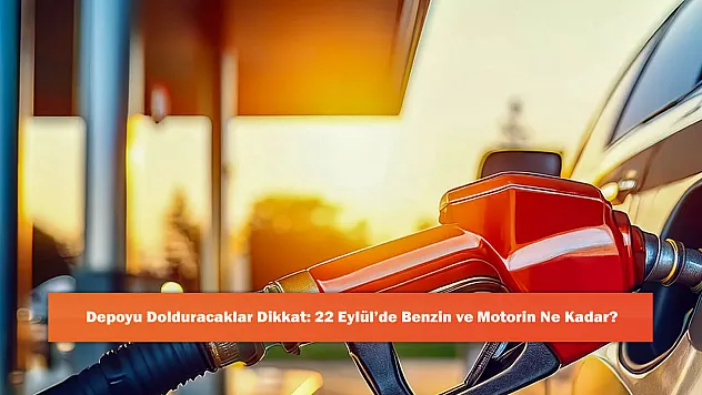 Depoyu Dolduracaklar Dikkat: 22 Eylül'de Benzin ve Motorin Ne Kadar?