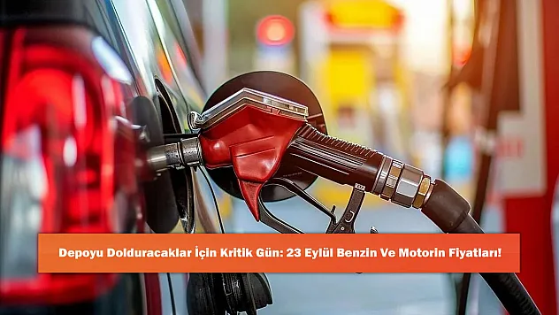 Depoyu Dolduracaklar İçin Kritik Gün: 23 Eylül Benzin Ve Motorin Fiyatları!