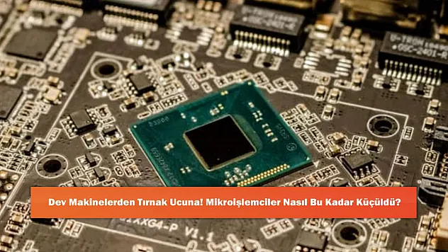 Dev Makinelerden Tırnak Ucuna! Mikroişlemciler Nasıl Bu Kadar Küçüldü?