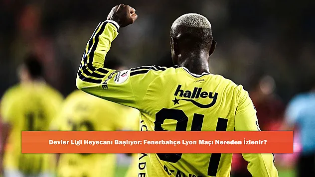 Devler Ligi Heyecanı Başlıyor: Fenerbahçe Lyon Maçı Nereden İzlenir?