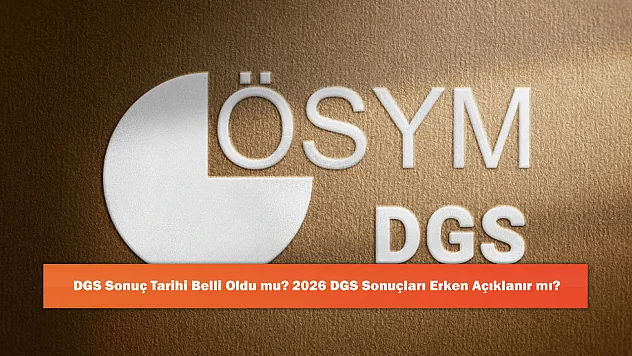 DGS Sonuç Tarihi Belli Oldu mu? 2026 DGS Sonuçları Erken Açıklanır mı?