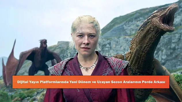 Dijital Yayın Platformlarında Yeni Dönem ve Uzayan Sezon Aralarının Perde Arkası