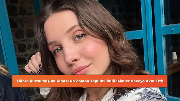 Dilara Kurtulmuş'un Kınası Ne Zaman Yapıldı? Ünlü İsimler Geceye Akın Etti!