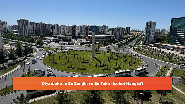 Diyarbakır'ın En Zengin ve En Fakir İlçeleri Hangisi?