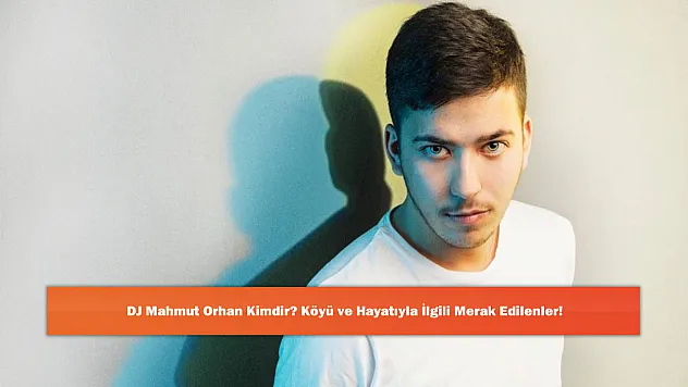 DJ Mahmut Orhan Kimdir? Köyü ve Hayatıyla İlgili Merak Edilenler!