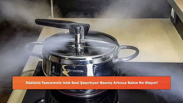 Düdüklü Tencerenin Islık Sesi Şaşırtıyor: Basınç Artınca Bakın Ne Oluyor!