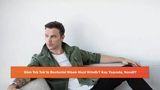 Düm Tek Tek'in Bestecisi Sinan Akçıl Kimdir? Kaç Yaşında, Nereli?