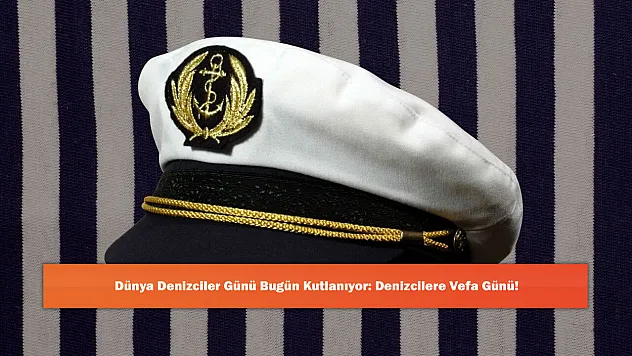 Dünya Denizciler Günü Bugün Kutlanıyor: Denizcilere Vefa Günü!