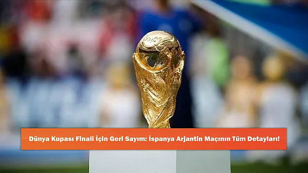 Dünya Kupası Finali İçin Geri Sayım: İspanya Arjantin Maçının Tüm Detayları!