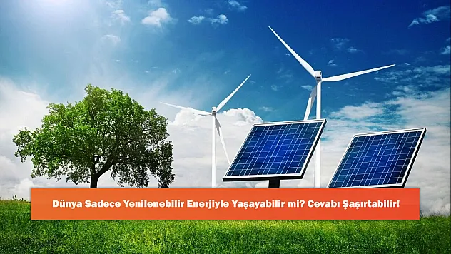 Dünya Sadece Yenilenebilir Enerjiyle Yaşayabilir mi? Cevabı Şaşırtabilir!