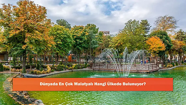 Dünyada En Çok Malatyalı Hangi Ülkede Bulunuyor?