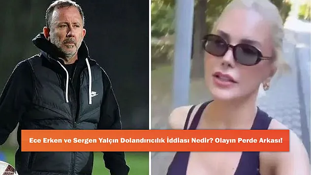 Ece Erken ve Sergen Yalçın Dolandırıcılık İddiası Nedir? Olayın Perde Arkası!