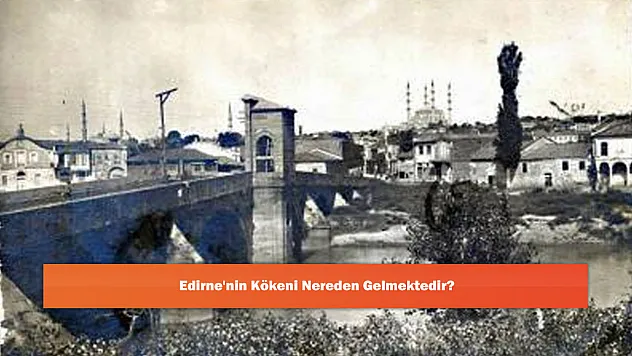 Edirne'nin Kökeni Nereden Gelmektedir?