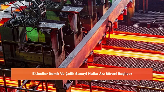 Ekinciler Demir Ve Çelik Sanayi Halka Arz Süreci Başlıyor