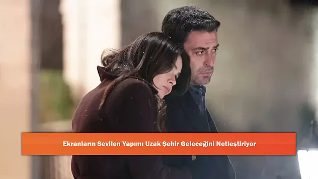 Ekranların Sevilen Yapımı Uzak Şehir Geleceğini Netleştiriyor