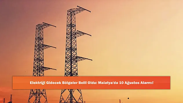 Elektriği Gidecek Bölgeler Belli Oldu: Malatya'da 10 Ağustos Alarmı!