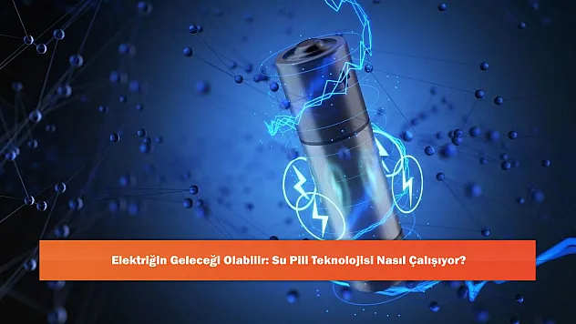 Elektriğin Geleceği Olabilir: Su Pili Teknolojisi Nasıl Çalışıyor?
