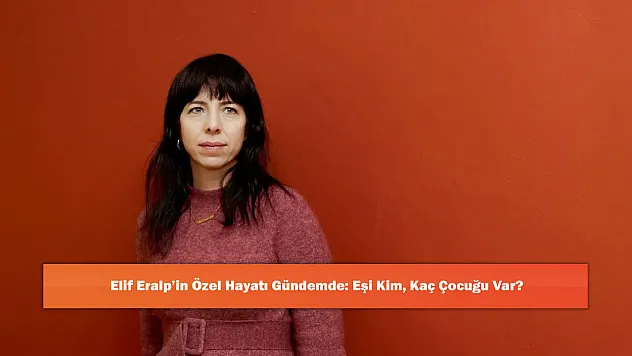 Elif Eralp'in Özel Hayatı Gündemde: Eşi Kim, Kaç Çocuğu Var?