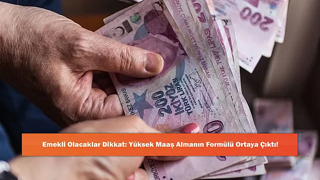 Emekli Olacaklar Dikkat: Yüksek Maaş Almanın Formülü Ortaya Çıktı!