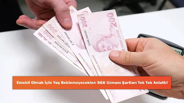 Emekli Olmak İçin Yaş Beklemeyecekler: SGK Uzmanı Şartları Tek Tek Anlattı!
