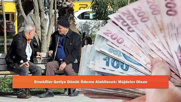 Emekliler Geriye Dönük Ödeme Alabilecek: Müjdeler Olsun