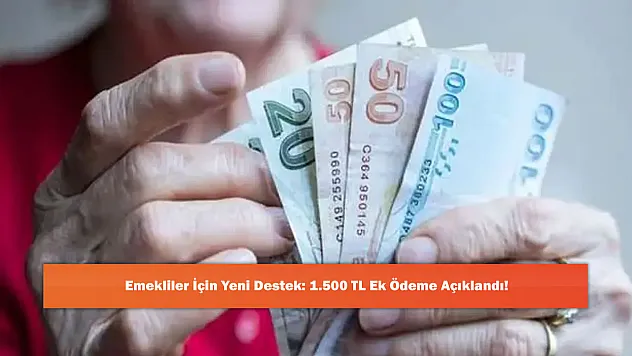Emekliler İçin Yeni Destek: 1.500 TL Ek Ödeme Açıklandı!