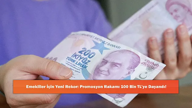 Emekliler İçin Yeni Rekor: Promosyon Rakamı 100 Bin TL'ye Dayandı!