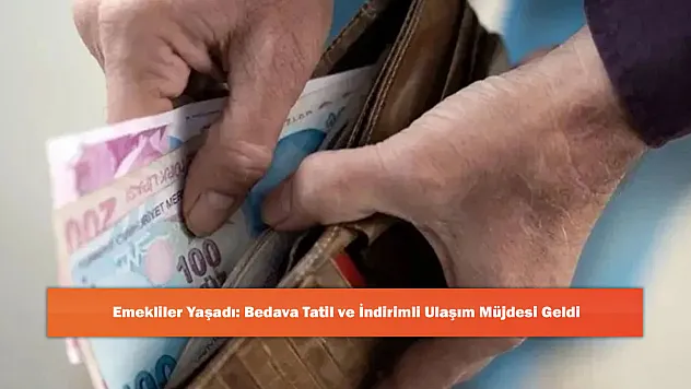 Emekliler Yaşadı: Bedava Tatil ve İndirimli Ulaşım Müjdesi Geldi