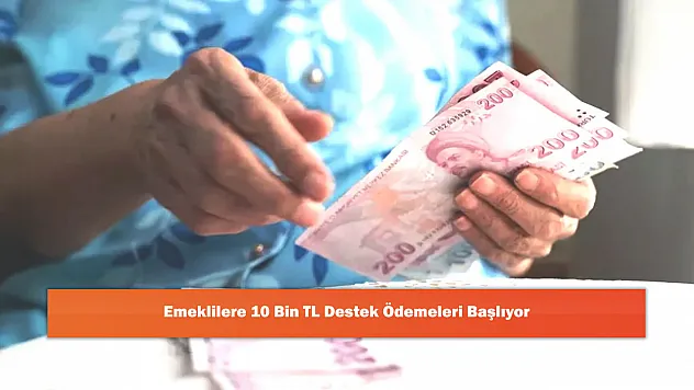 Emeklilere 10 Bin TL Destek Ödemeleri Başlıyor