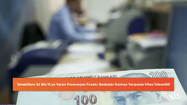 Emeklilere 32 Bin TL'ye Varan Promosyon Fırsatı: Bankalar Haziran Yarışında Vites Yükseltti!