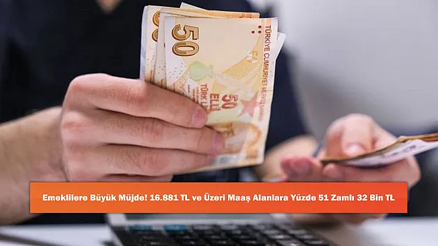 Emeklilere Büyük Müjde! 16.881 TL ve Üzeri Maaş Alanlara Yüzde 51 Zamlı 32 Bin TL