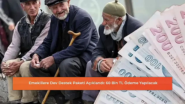 Emeklilere Dev Destek Paketi Açıklandı: 60 Bin TL Ödeme Yapılacak
