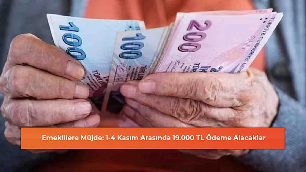 Emeklilere Müjde: 1-4 Kasım Arasında 19.000 TL Ödeme Alacaklar