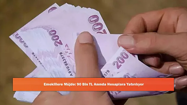 Emeklilere Müjde: 90 Bin TL Anında Hesaplara Yatırılıyor