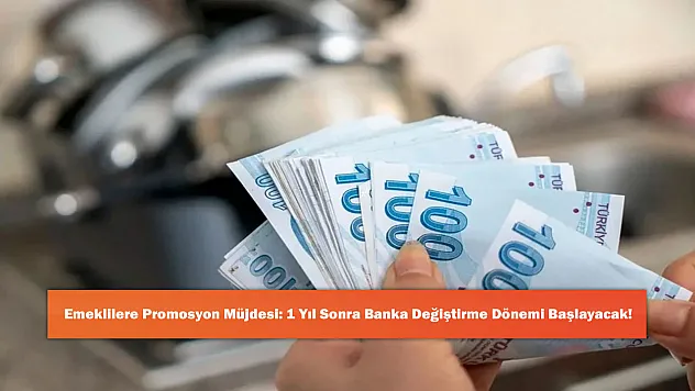 Emeklilere Promosyon Müjdesi: 1 Yıl Sonra Banka Değiştirme Dönemi Başlayacak!