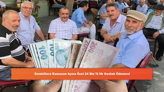 Emeklilere Ramazan Ayına Özel 24 Bin TL'lik Destek Ödemesi