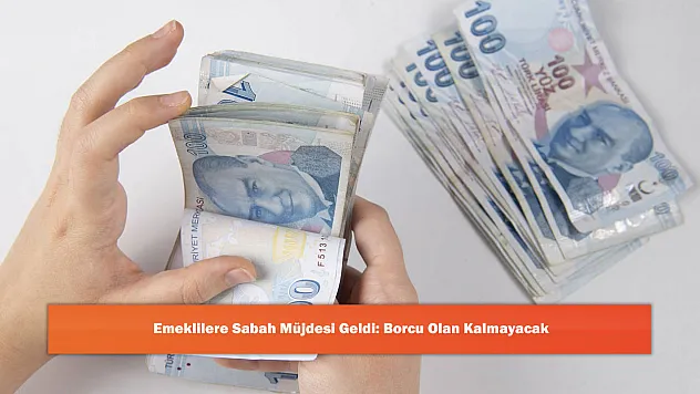 Emeklilere Sabah Müjdesi Geldi: Borcu Olan Kalmayacak