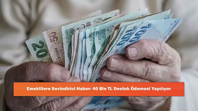 Emeklilere Sevindirici Haber: 40 Bin TL Destek Ödemesi Yapılıyor
