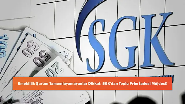 Emeklilik Şartını Tamamlayamayanlar Dikkat: SGK'dan Toplu Prim İadesi Müjdesi!