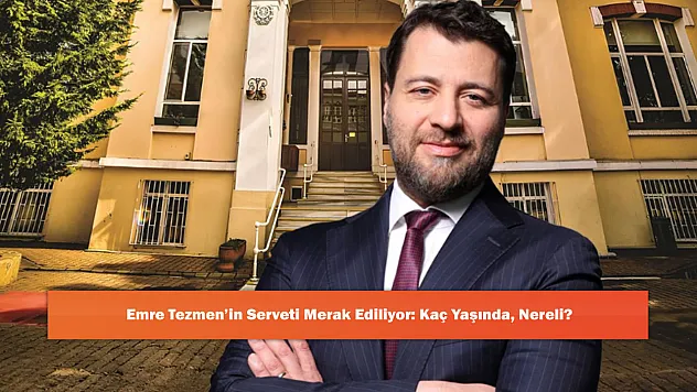 Emre Tezmen'in Serveti Merak Ediliyor: Kaç Yaşında, Nereli?