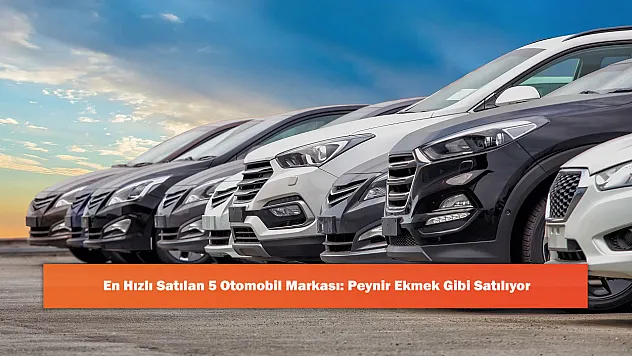 En Hızlı Satılan 5 Otomobil Markası: Peynir Ekmek Gibi Satılıyor