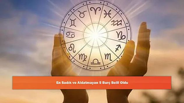 En Sadık ve Aldatmayan 5 Burç Belli Oldu
