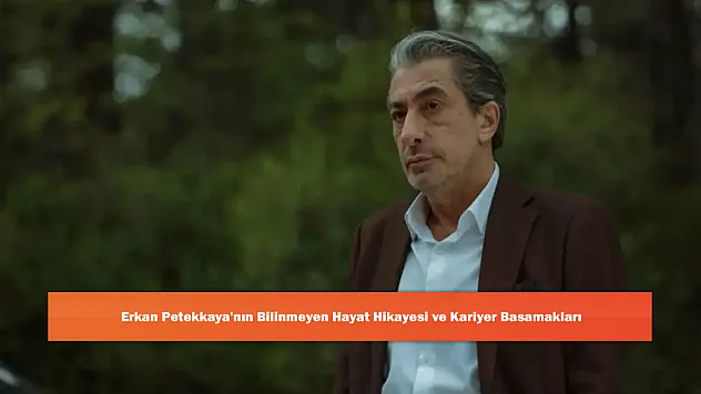 Erkan Petekkaya'nın Bilinmeyen Hayat Hikayesi ve Kariyer Basamakları