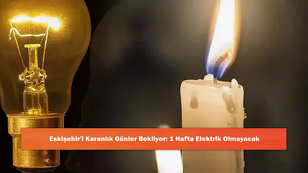 Eskişehir'i Karanlık Günler Bekliyor: 1 Hafta Elektrik Olmayacak