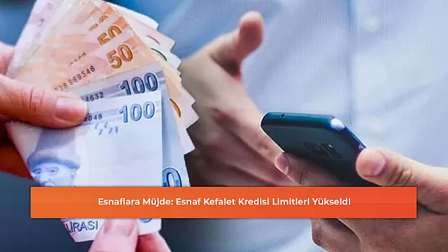 Esnaflara Müjde: Esnaf Kefalet Kredisi Limitleri Yükseldi